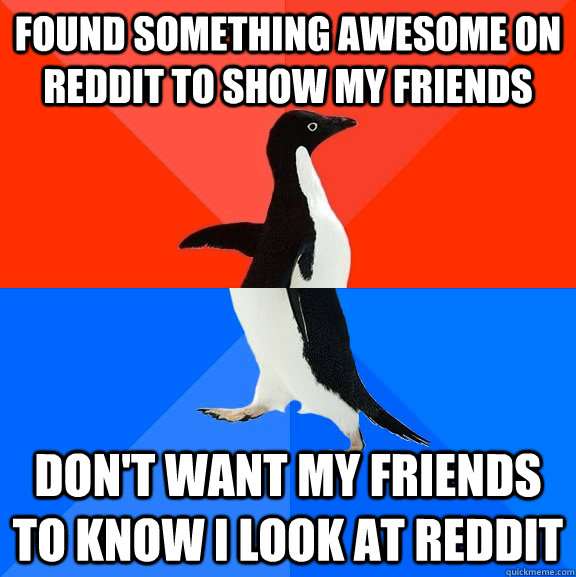 Found something awesome on reddit to show my friends Don't want my friends to know I look at reddit  Socially Awesome Awkward Penguin