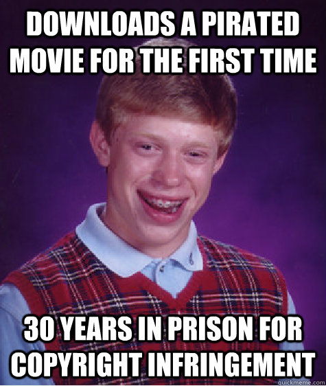 downloads a pirated  movie for the first time 30 years in prison for copyright infringement  Bad Luck Brian