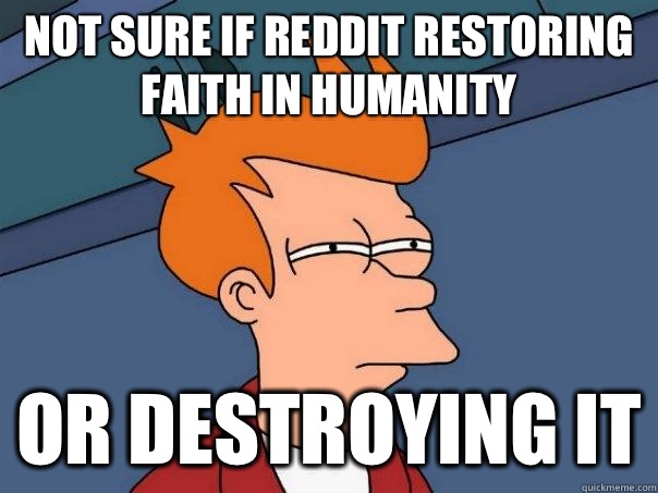 Not sure if reddit restoring faith in humanity  Or destroying it  Futurama Fry