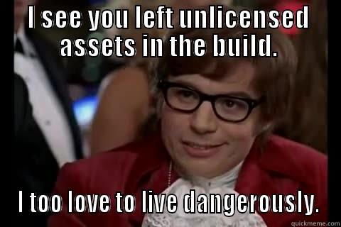 I SEE YOU LEFT UNLICENSED ASSETS IN THE BUILD. I TOO LOVE TO LIVE DANGEROUSLY. Dangerously - Austin Powers