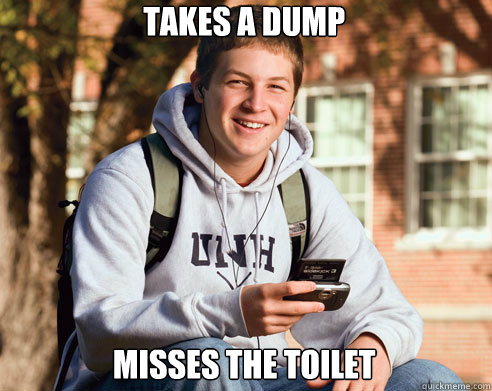  Takes a dump  Misses the toilet  College Freshman