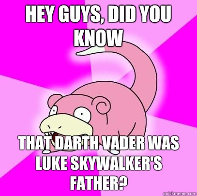 hey guys, did you know that Darth Vader was Luke Skywalker's father?  Slowpoke