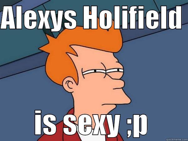 ALEXYS HOLIFIELD  IS SEXY ;P Futurama Fry