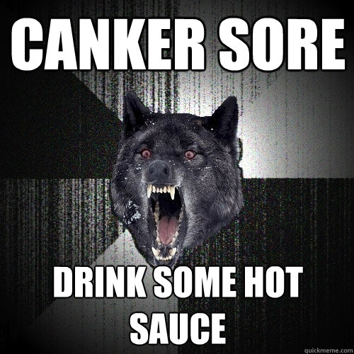 canker sore drink some hot sauce  Insanity Wolf