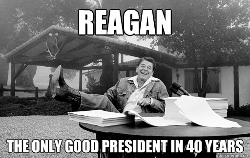 Reagan the only good president in 40 years - Reagan the only good president in 40 years  Ronald Reagan