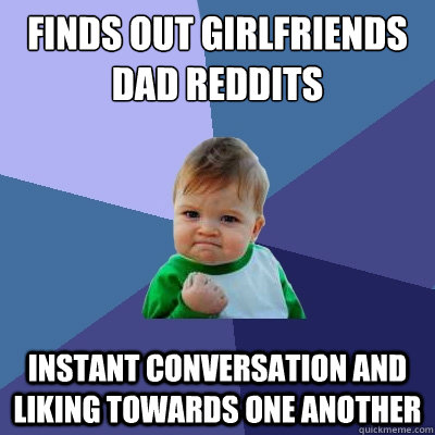 Finds out girlfriends dad reddits Instant conversation and liking towards one another  Success Kid