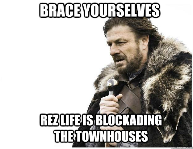 Brace yourselves Rez life is blockading the townhouses  Imminent Ned