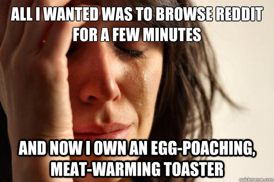 All I wanted was to browse reddit for a few minutes and now I own an egg-poaching, meat-warming toaster - All I wanted was to browse reddit for a few minutes and now I own an egg-poaching, meat-warming toaster  First World Problems
