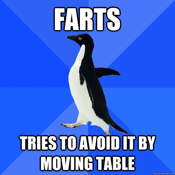 farts tries to avoid it by moving table  Socially Awkward Penguin