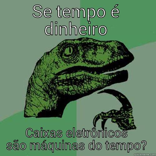 SE TEMPO É DINHEIRO CAIXAS ELETRÔNICOS SÃO MÁQUINAS DO TEMPO? Philosoraptor