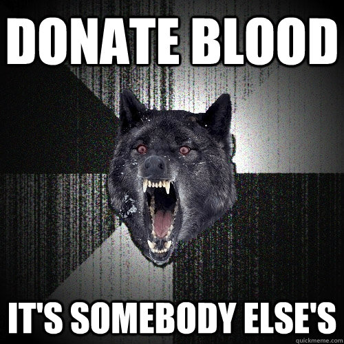 DONATE BLOOD IT'S SOMEBODY ELSE'S  Insanity Wolf