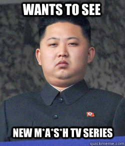 wants to see new m*a*s*h tv series - wants to see new m*a*s*h tv series  Fat Kim Jong-Un