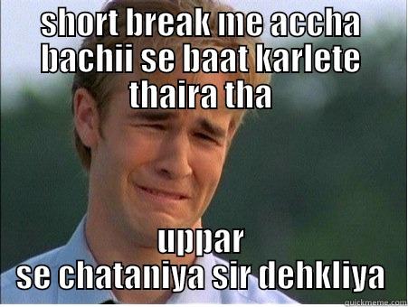 SHORT BREAK ME ACCHA BACHII SE BAAT KARLETE THAIRA THA UPPAR SE CHATANIYA SIR DEHKLIYA 1990s Problems