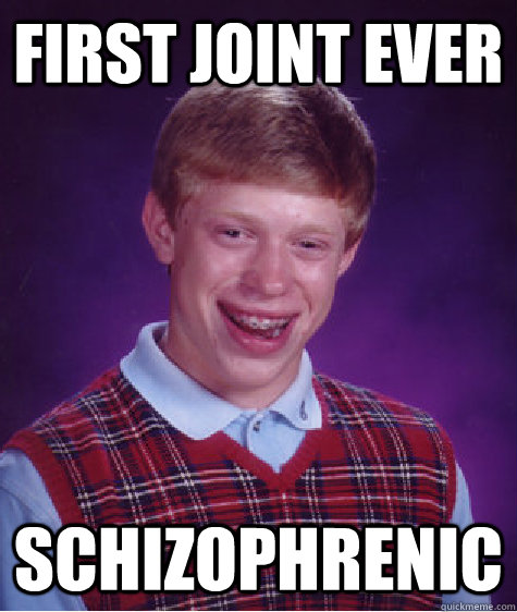 First Joint Ever SCHIZOPHRENIC  Bad Luck Brian
