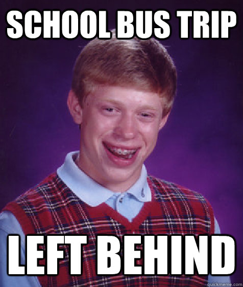 School bus trip Left behind - School bus trip Left behind  Bad Luck Brian