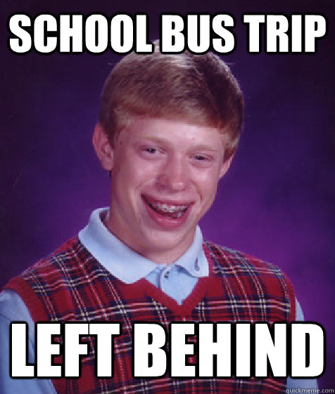 School bus trip Left behind  Bad Luck Brian
