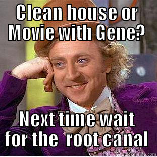CLEAN HOUSE OR MOVIE WITH GENE? NEXT TIME WAIT FOR THE  ROOT CANAL Condescending Wonka