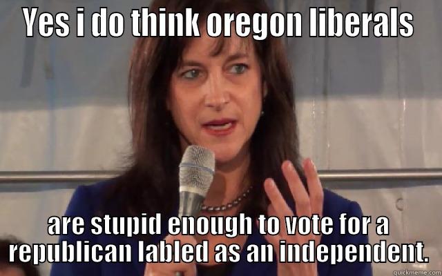 YES I DO THINK OREGON LIBERALS ARE STUPID ENOUGH TO VOTE FOR A REPUBLICAN LABELED AS AN INDEPENDENT. Misc