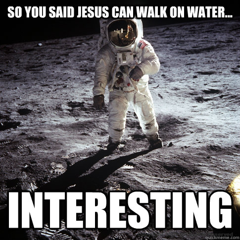 So you said Jesus can walk on water... INteresting  Buzz Aldrin