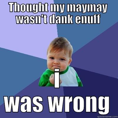 THOUGHT MY MAYMAY WASN'T DANK ENUFF I WAS WRONG Success Kid