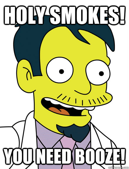 holy smokes! you need booze! - holy smokes! you need booze!  Dr.Nick