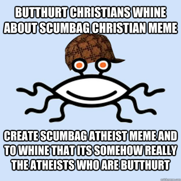 Butthurt Christians whine about Scumbag Christian meme Create Scumbag Atheist meme and to whine that its somehow really the atheists who are butthurt  Scumbag rAtheism
