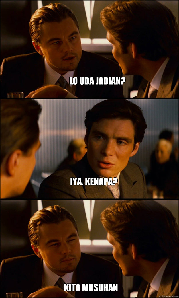 Lo uda jadian? iya. kenapa? kita musuhan  Inception