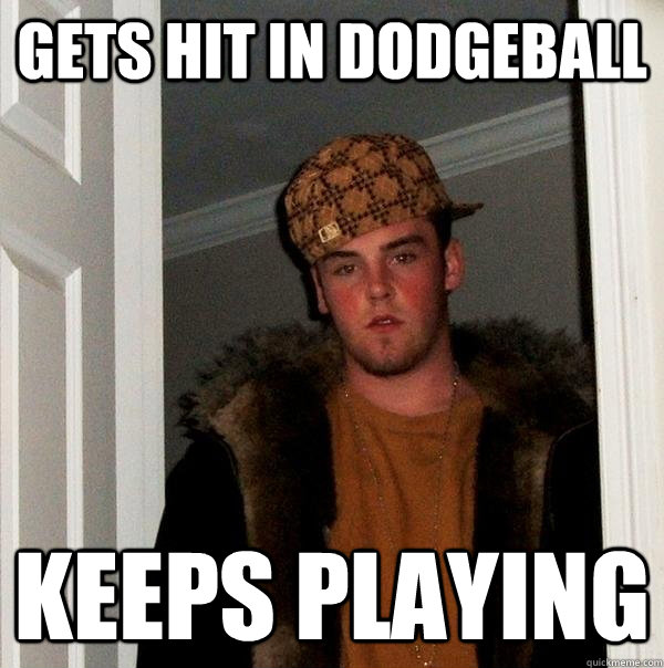Gets hit in dodgeball  keeps playing - Gets hit in dodgeball  keeps playing  Scumbag Steve