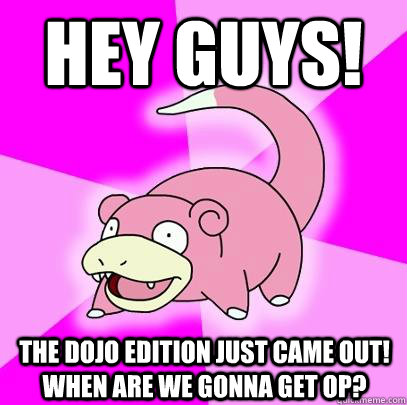 HEY GUYS! THE DOJO EDITION JUST CAME OUT! WHEN ARE WE GONNA GET OP?  Slowpoke