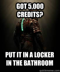 got 5,000 credits? put it in a locker in the bathroom - got 5,000 credits? put it in a locker in the bathroom  logic of dead space 2