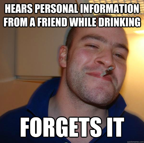 Hears personal information from a friend while drinking forgets it - Hears personal information from a friend while drinking forgets it  Misc