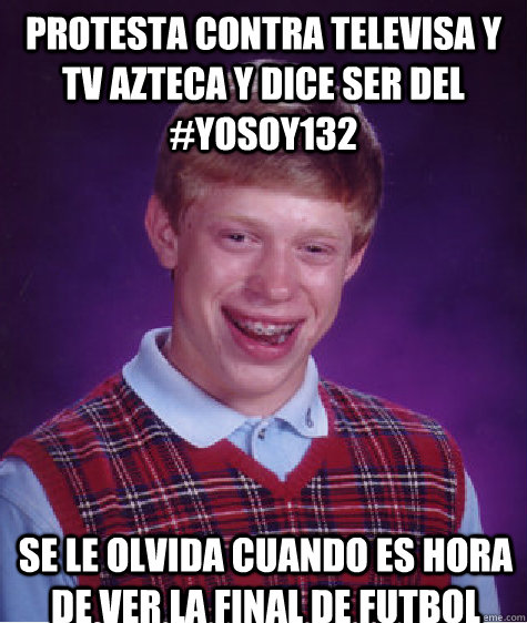 protesta contra televisa y tv azteca y dice ser del #yosoy132 se le olvida cuando es hora de ver la final de futbol   Bad Luck Brian