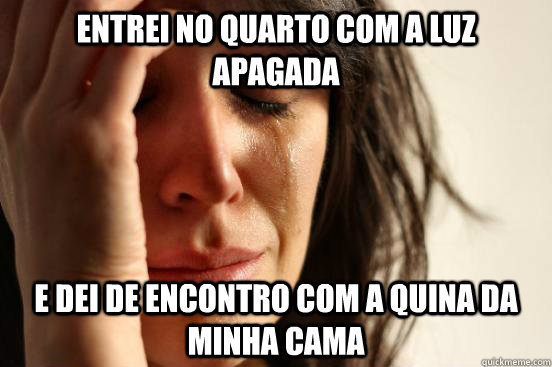 Entrei no quarto com a luz apagada e dei de encontro com a quina da minha cama  First World Problems