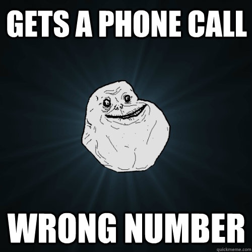 Gets a phone call Wrong number  Forever Alone