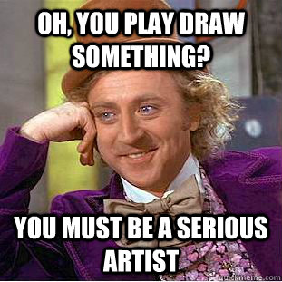 Oh, You play Draw something? you must be a serious artist  Creepy Wonka