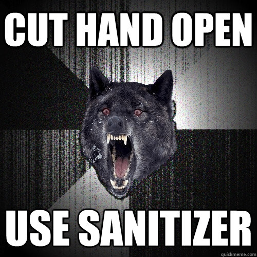 Cut hand open Use sanitizer   Insanity Wolf