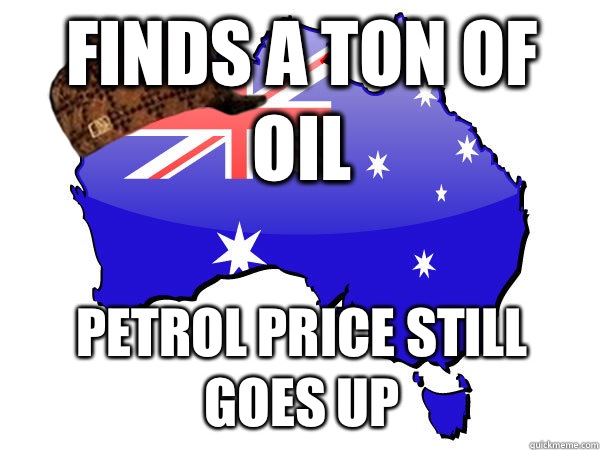 Finds a ton of oil Petrol price still goes up - Finds a ton of oil Petrol price still goes up  Scumbag Australia