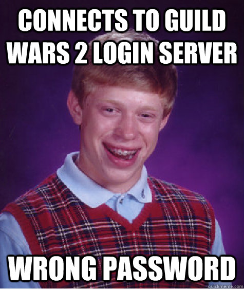Connects to Guild Wars 2 login server wrong password - Connects to Guild Wars 2 login server wrong password  Unlucky Brian