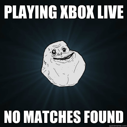 playing xbox live no matches found  Forever Alone