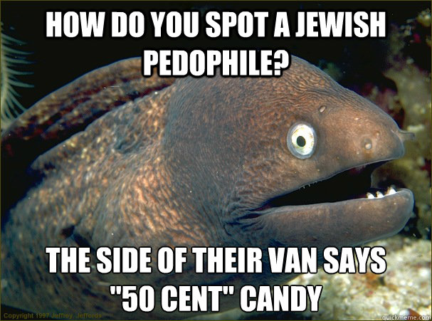 How do you spot a jewish pedophile?  the side of their van says       