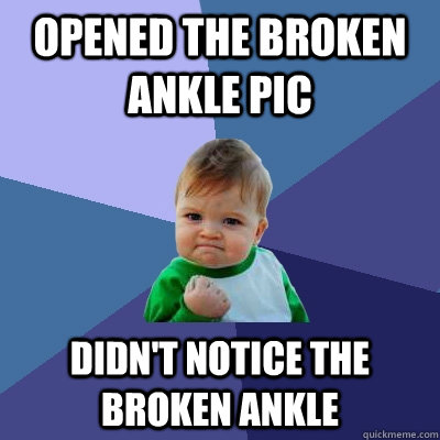Opened the broken ankle pic didn't notice the broken ankle  Success Kid
