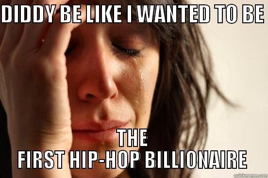 DIDDY BE LIKE I WANTED TO BE  THE FIRST HIP-HOP BILLIONAIRE First World Problems