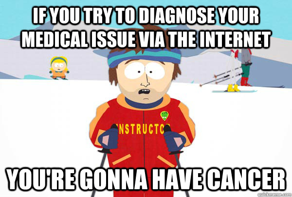 If you try to diagnose your medical issue via the internet You're gonna have cancer  Super Cool Ski Instructor