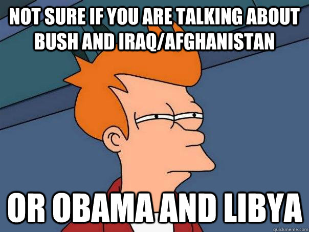 Not sure if you are talking about Bush and Iraq/Afghanistan Or Obama and Libya  Futurama Fry