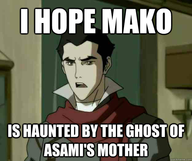 I hope mako is haunted by the ghost of Asami's mother - I hope mako is haunted by the ghost of Asami's mother  i hope mako