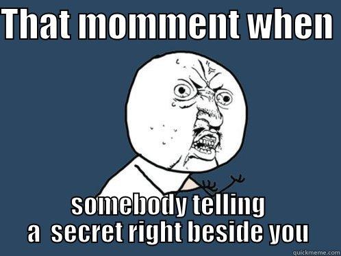 THAT MOMMENT WHEN  SOMEBODY TELLING A  SECRET RIGHT BESIDE YOU Y U No