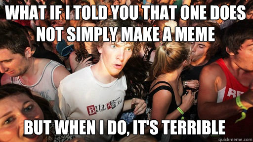 What if I told you that one does not simply make a meme
 but when I do, it's terrible  Sudden Clarity Clarence
