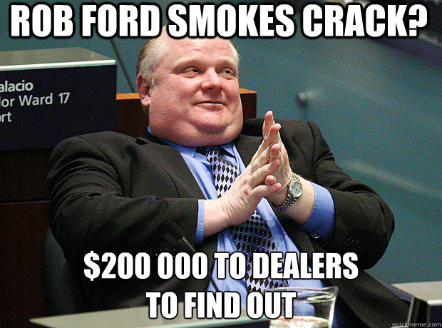 Rob Ford smokes crack? $200 000 to dealers
to find out  Rob Ford