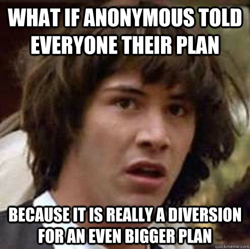 What if Anonymous told everyone their plan because it is really a diversion for an even bigger plan  conspiracy keanu