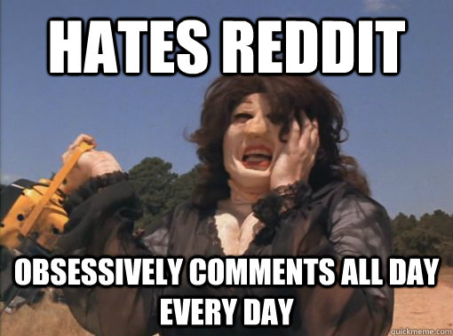 hates reddit obsessively comments all day every day - hates reddit obsessively comments all day every day  SRSer
